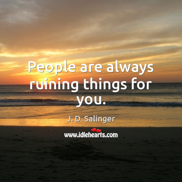 People are always ruining things for you. J. D. Salinger Picture Quote