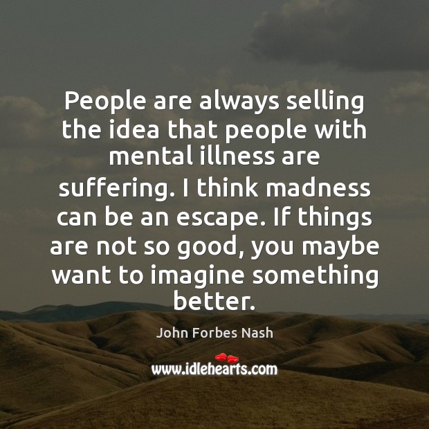 People are always selling the idea that people with mental illness are John Forbes Nash Picture Quote