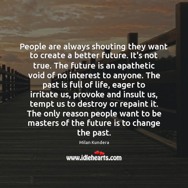 People are always shouting they want to create a better future. It’s Past Quotes Image