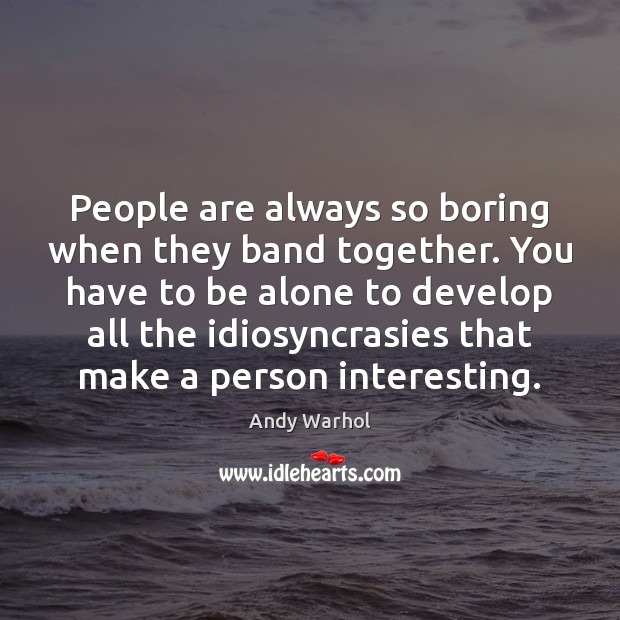 People are always so boring when they band together. You have to Andy Warhol Picture Quote