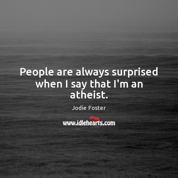 People are always surprised when I say that I’m an atheist. Jodie Foster Picture Quote