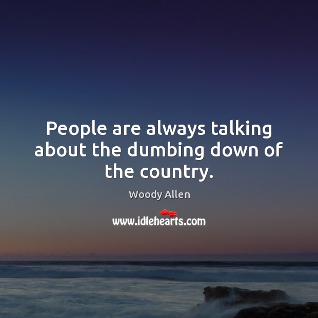 People are always talking about the dumbing down of the country. Image