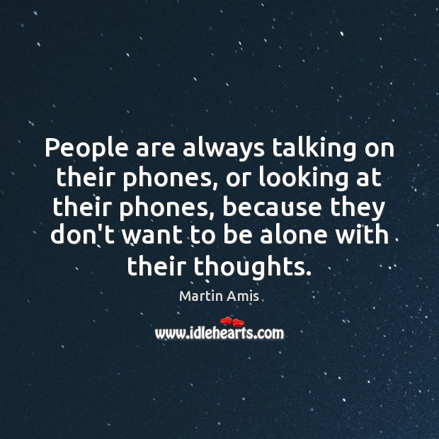 People are always talking on their phones, or looking at their phones, Martin Amis Picture Quote