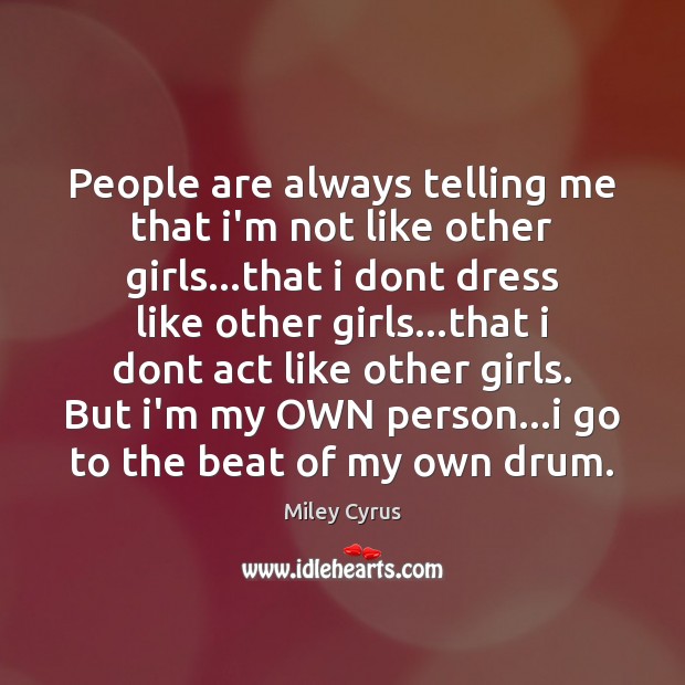 People are always telling me that i’m not like other girls…that Miley Cyrus Picture Quote