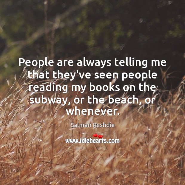 People are always telling me that they’ve seen people reading my books Salman Rushdie Picture Quote