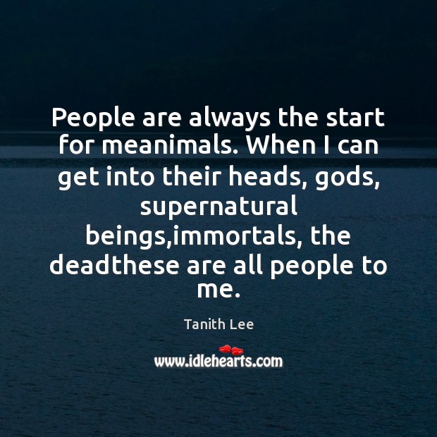 People are always the start for meanimals. When I can get into Tanith Lee Picture Quote
