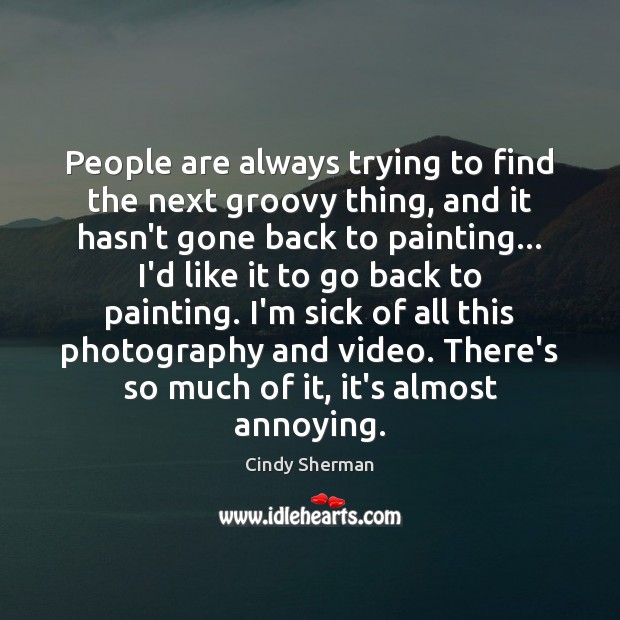 People are always trying to find the next groovy thing, and it Cindy Sherman Picture Quote