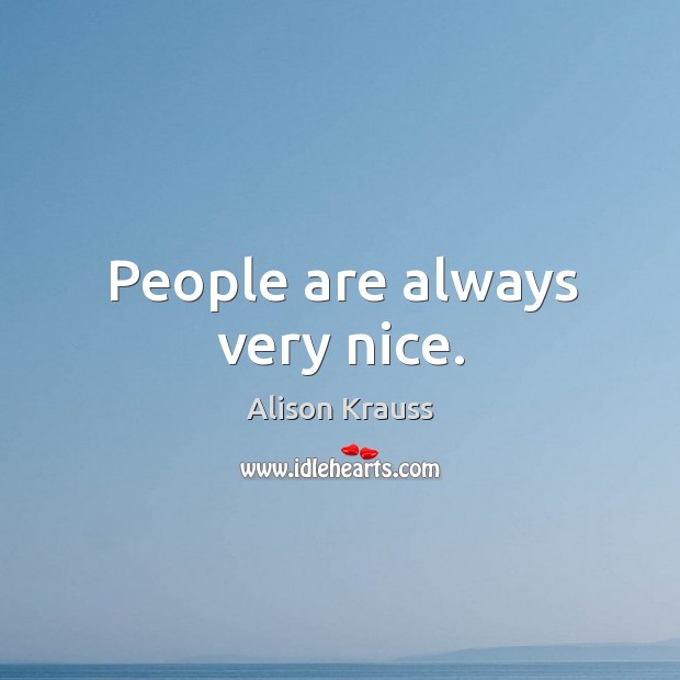People are always very nice. Alison Krauss Picture Quote