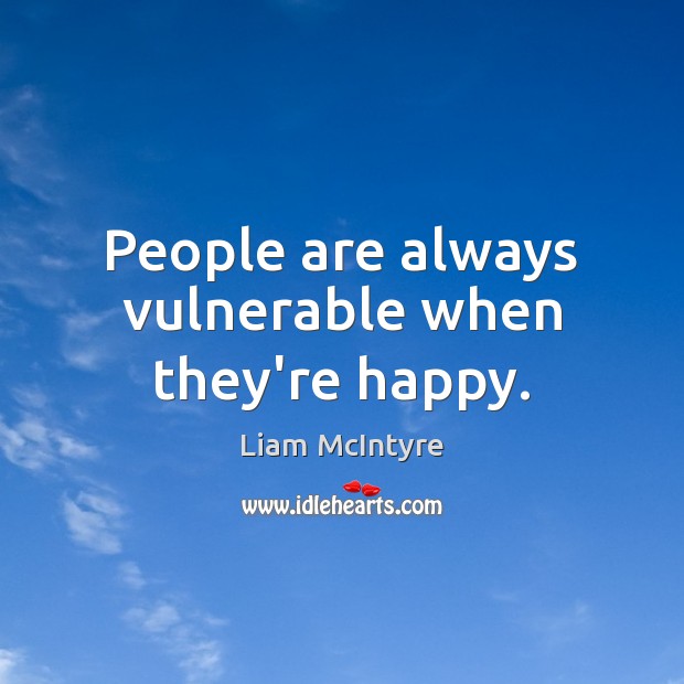 People are always vulnerable when they’re happy. Liam McIntyre Picture Quote