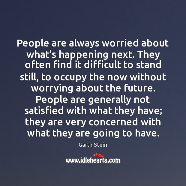 People are always worried about what’s happening next. They often find it Garth Stein Picture Quote