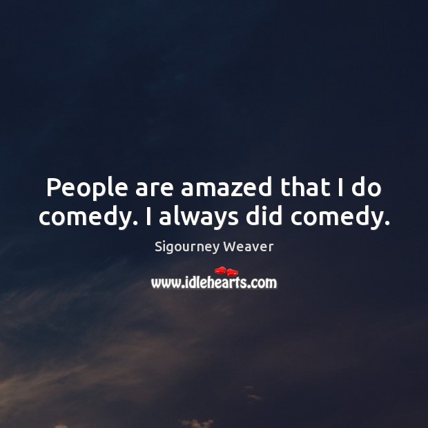 People are amazed that I do comedy. I always did comedy. Image