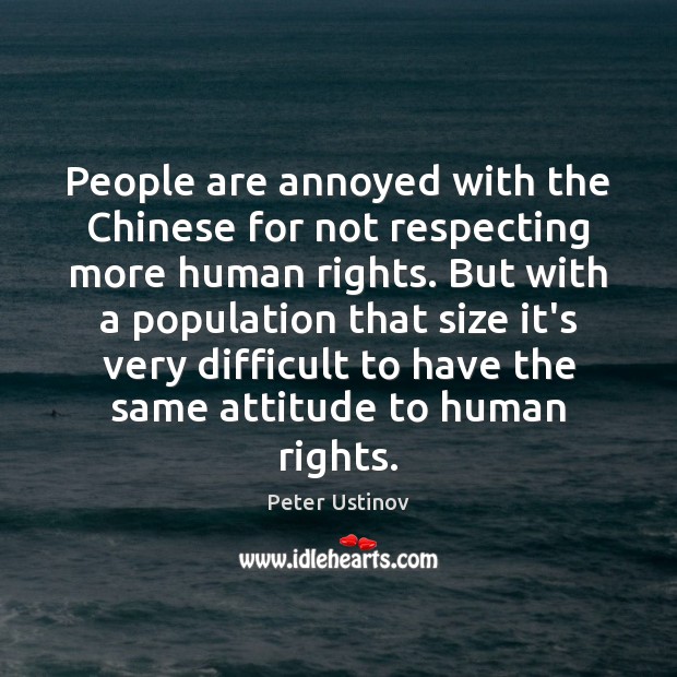 People are annoyed with the Chinese for not respecting more human rights. Peter Ustinov Picture Quote