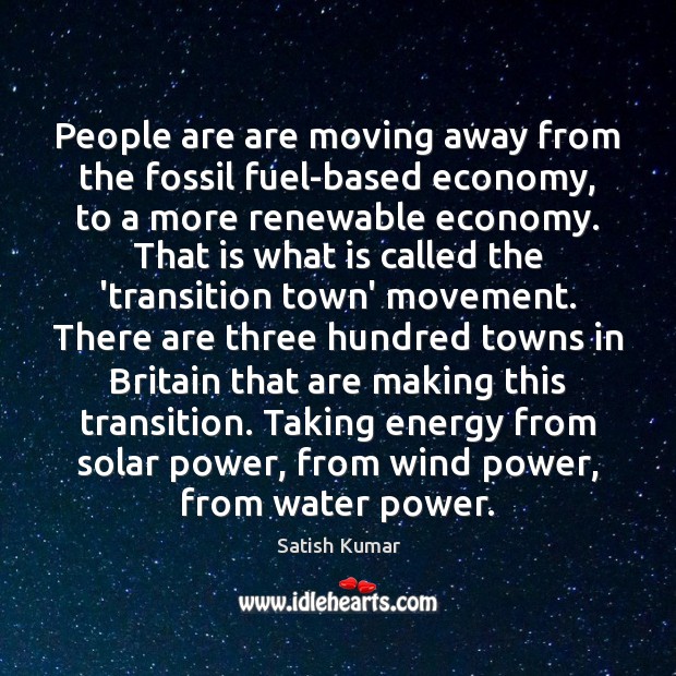 People are are moving away from the fossil fuel-based economy, to a Satish Kumar Picture Quote