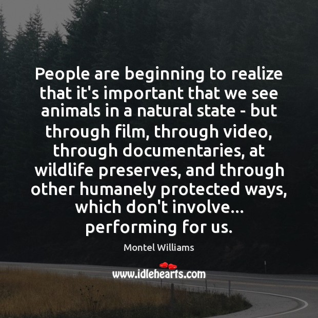 People are beginning to realize that it’s important that we see animals Montel Williams Picture Quote
