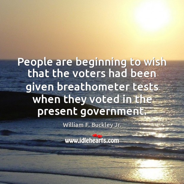 People are beginning to wish that the voters had been given breathometer William F. Buckley Jr. Picture Quote