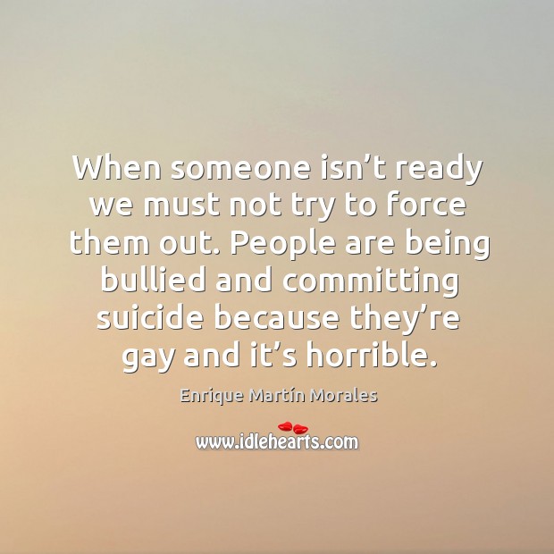 People are being bullied and committing suicide because they’re gay and it’s horrible. Enrique Martín Morales Picture Quote