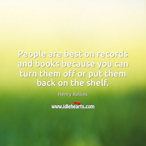 People are best on records and books because you can turn them Henry Rollins Picture Quote