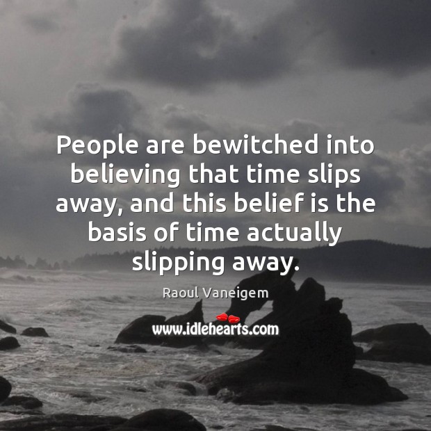 People are bewitched into believing that time slips away, and this belief Belief Quotes Image