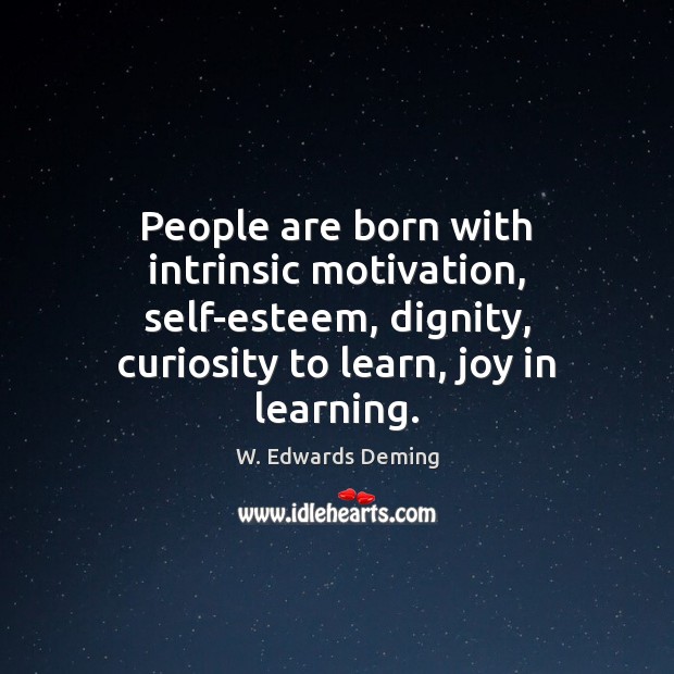 People are born with intrinsic motivation, self-esteem, dignity, curiosity to learn, joy W. Edwards Deming Picture Quote