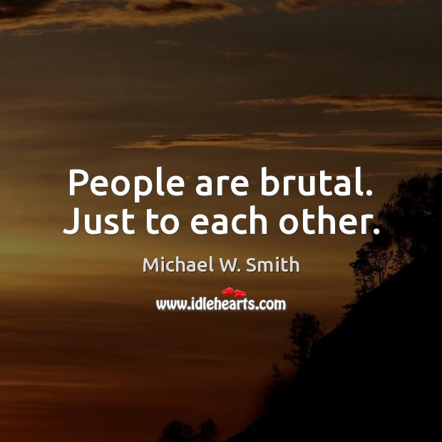 People are brutal. Just to each other. Michael W. Smith Picture Quote