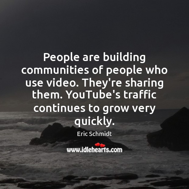 People are building communities of people who use video. They’re sharing them. Image