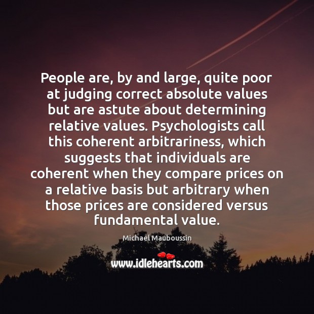 People are, by and large, quite poor at judging correct absolute values Michael Mauboussin Picture Quote