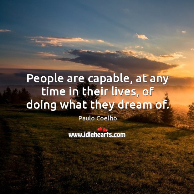 People are capable, at any time in their lives, of doing what they dream of. Paulo Coelho Picture Quote