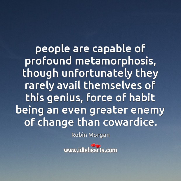People are capable of profound metamorphosis, though unfortunately they rarely avail themselves 