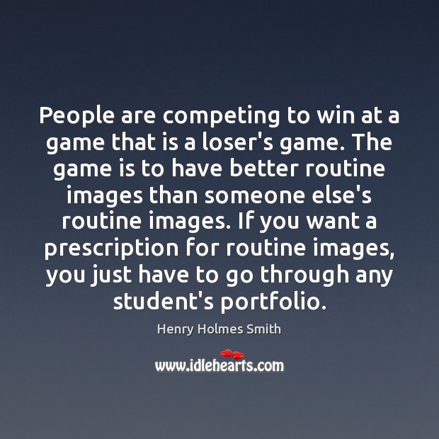 People are competing to win at a game that is a loser’s Henry Holmes Smith Picture Quote