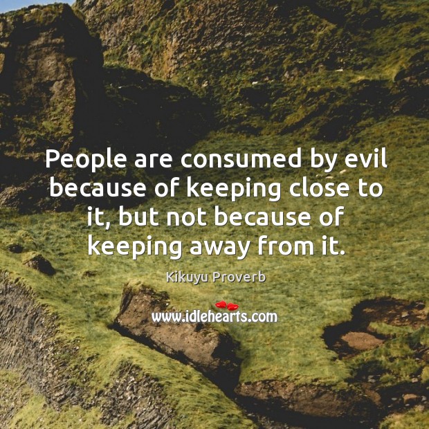 People are consumed by evil because of keeping close to it Kikuyu Proverbs Image
