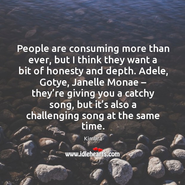 People are consuming more than ever, but I think they want a bit of honesty and depth. Kimbra Picture Quote