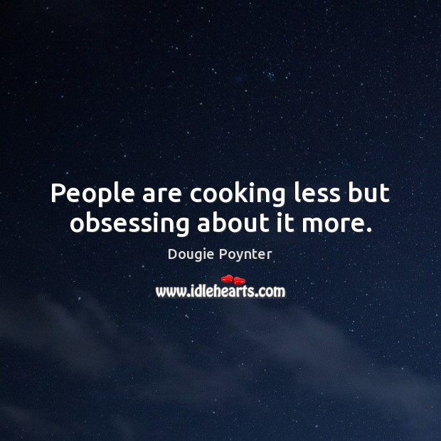 People are cooking less but obsessing about it more. Dougie Poynter Picture Quote