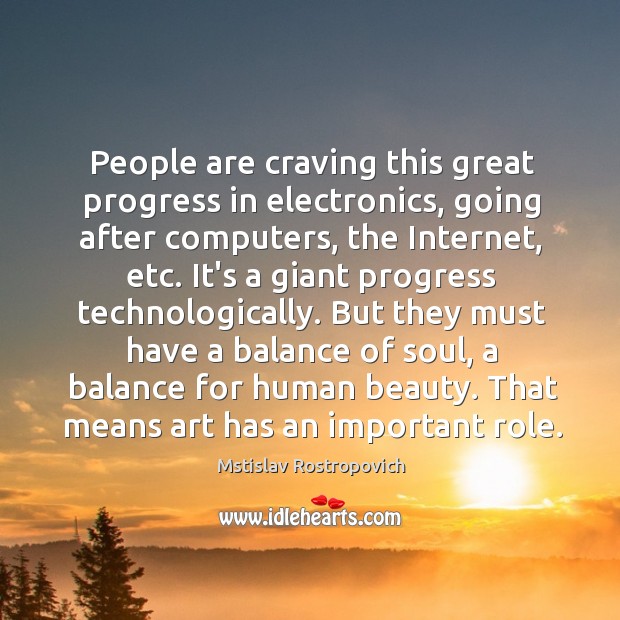 People are craving this great progress in electronics, going after computers, the Mstislav Rostropovich Picture Quote