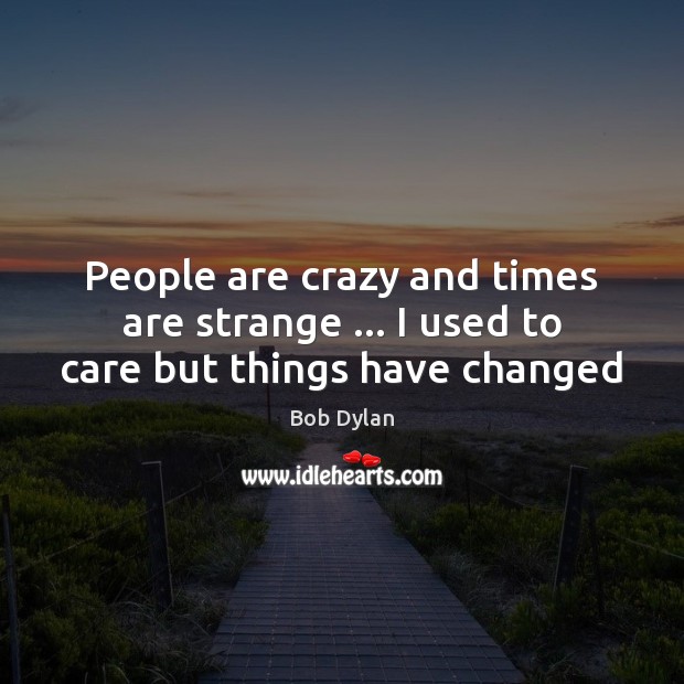 People are crazy and times are strange … I used to care but things have changed Bob Dylan Picture Quote