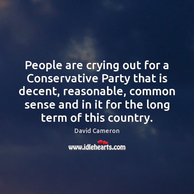 People are crying out for a Conservative Party that is decent, reasonable, David Cameron Picture Quote