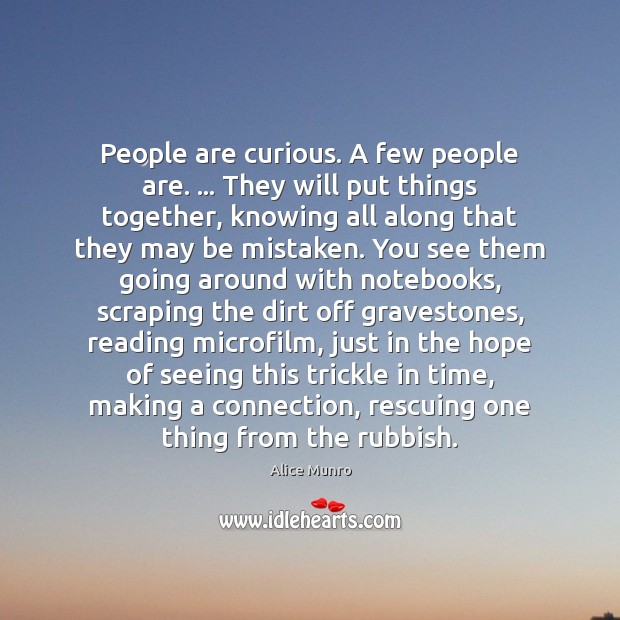 People are curious. A few people are. … They will put things together, Alice Munro Picture Quote