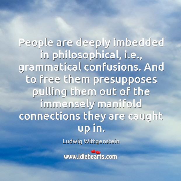 People are deeply imbedded in philosophical, i.e., grammatical confusions. And to Ludwig Wittgenstein Picture Quote