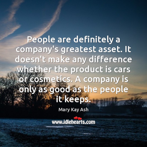 People are definitely a company’s greatest asset. It doesn’t make any difference Mary Kay Ash Picture Quote