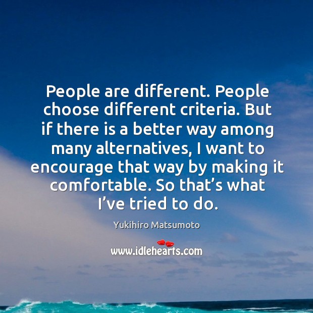 People are different. People choose different criteria. Yukihiro Matsumoto Picture Quote