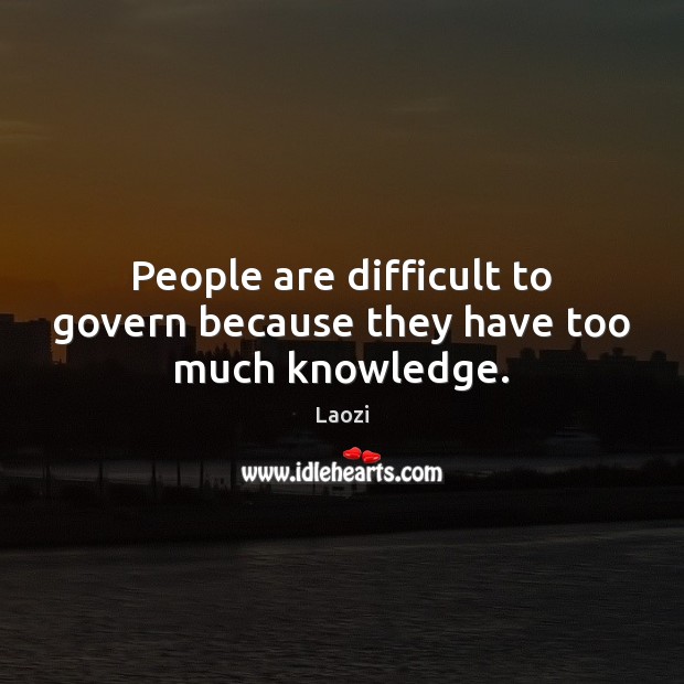 People are difficult to govern because they have too much knowledge. Laozi Picture Quote