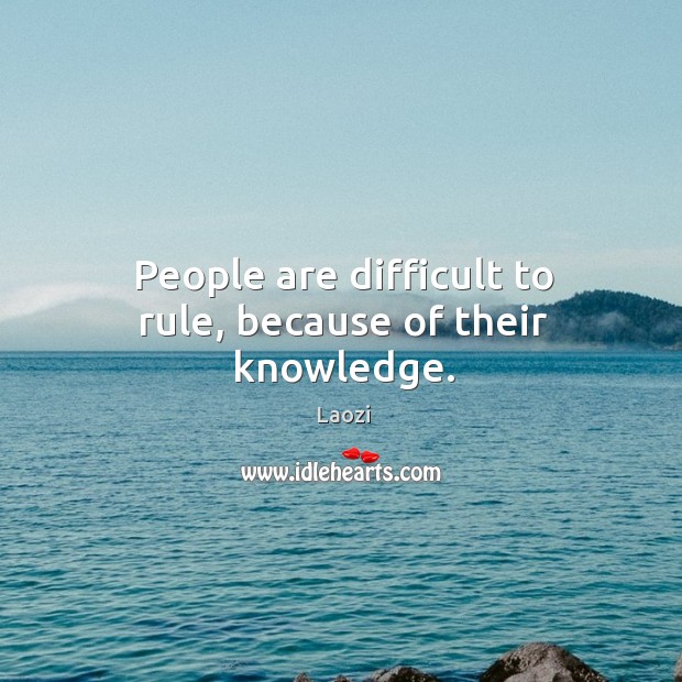 People are difficult to rule, because of their knowledge. Image