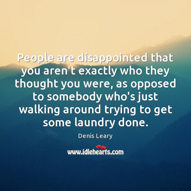 People are disappointed that you aren’t exactly who they thought you were, Denis Leary Picture Quote