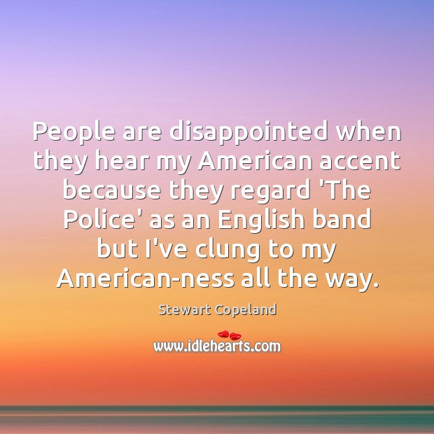 People are disappointed when they hear my American accent because they regard Stewart Copeland Picture Quote