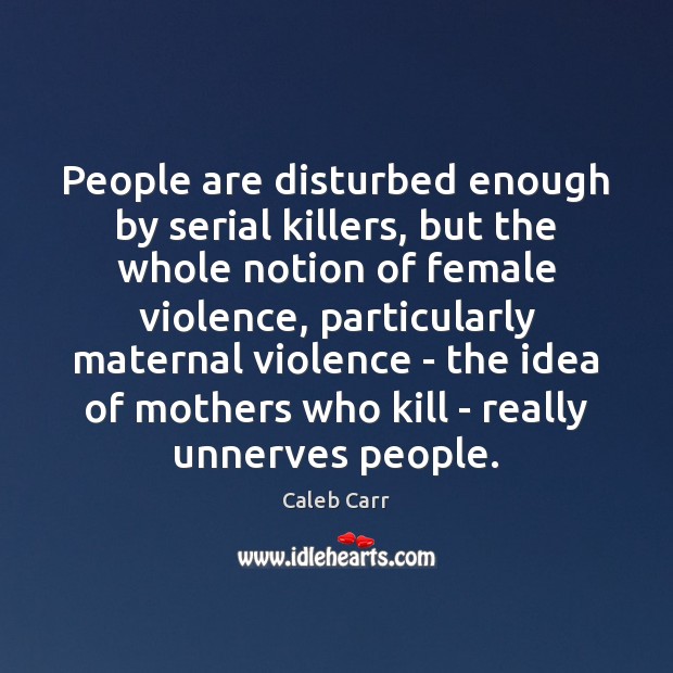 People are disturbed enough by serial killers, but the whole notion of Caleb Carr Picture Quote