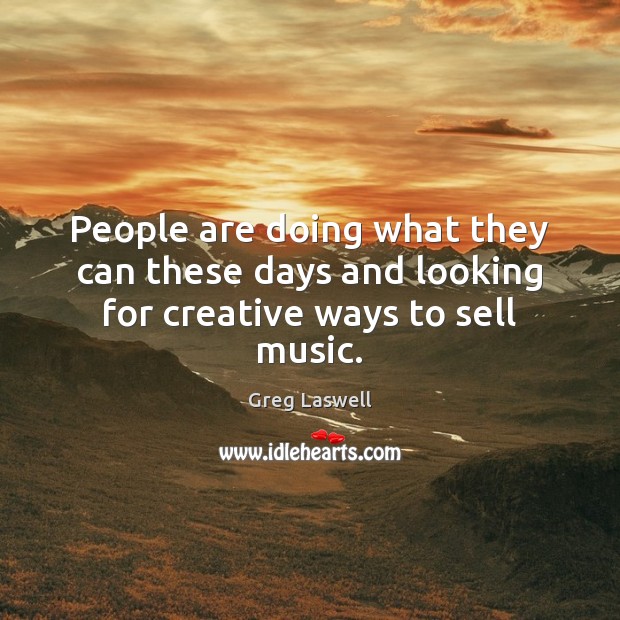 People are doing what they can these days and looking for creative ways to sell music. Greg Laswell Picture Quote