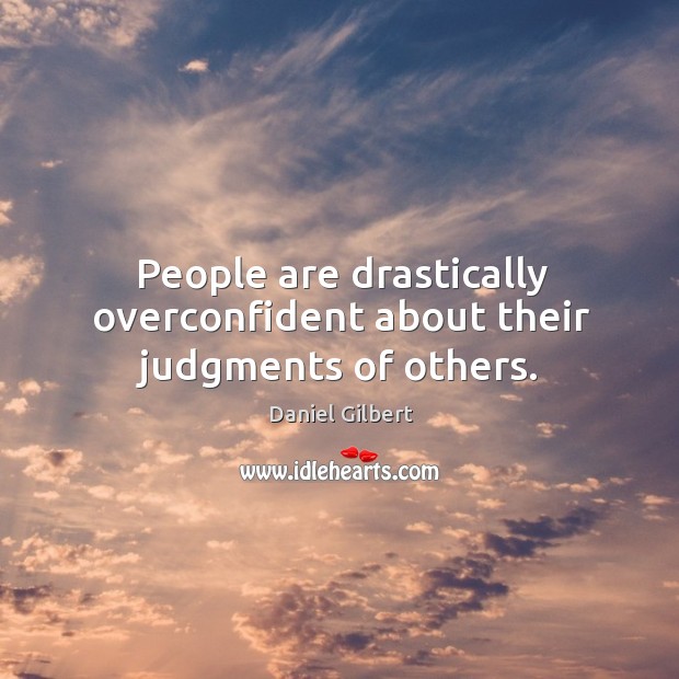 People are drastically overconfident about their judgments of others. Daniel Gilbert Picture Quote