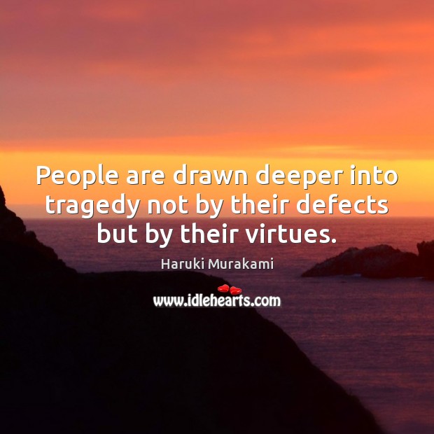 People are drawn deeper into tragedy not by their defects but by their virtues. Haruki Murakami Picture Quote