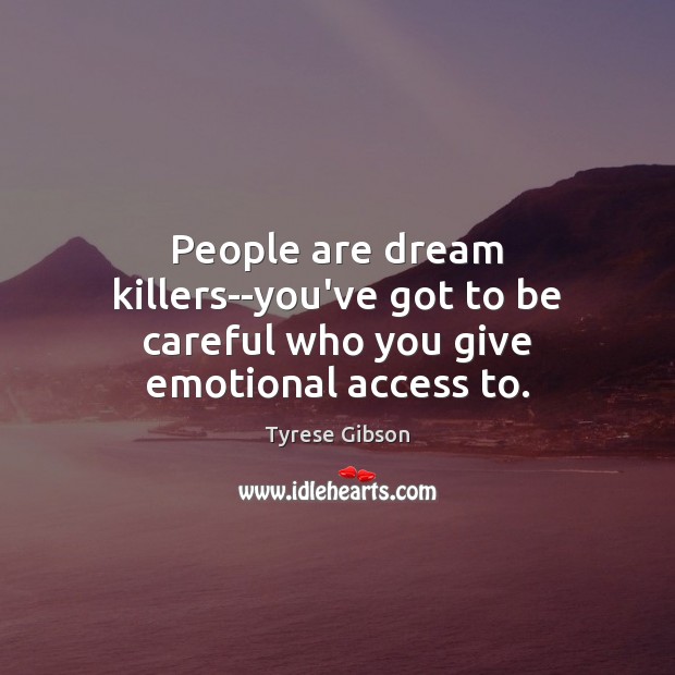 People are dream killers–you’ve got to be careful who you give emotional access to. Image
