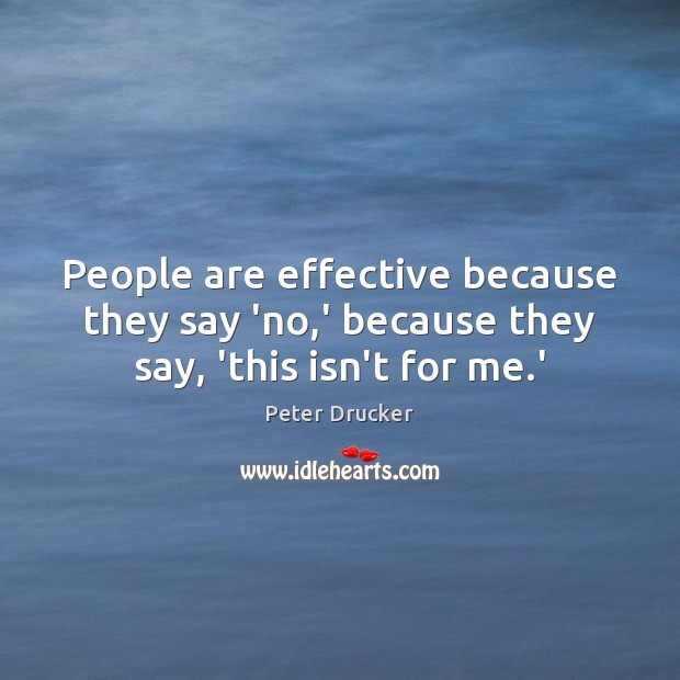 People are effective because they say ‘no,’ because they say, ‘this isn’t for me.’ Peter Drucker Picture Quote