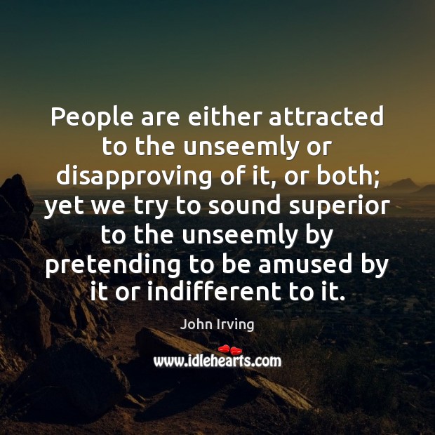 People are either attracted to the unseemly or disapproving of it, or John Irving Picture Quote